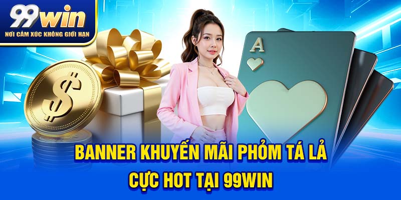 Phỏm Tá Lả – Game Bài “Quốc Dân” Khiến Triệu Người Ghiền 7 Banner khuyến mãi phỏm tá lả cực hot tại 99win