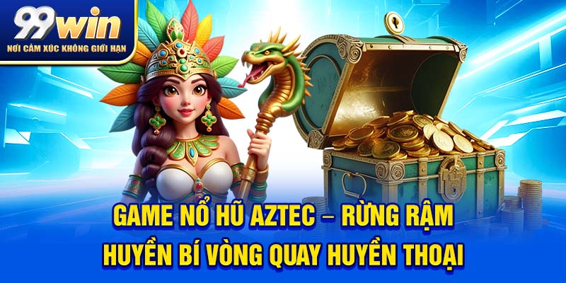 Nổ Hũ Aztec – Cuộc Phiêu Lưu Quay Là Trúng, Trúng Là Gáy 5 Game Nổ Hũ Aztec – rừng rậm huyền bí vòng quay huyền thoại.