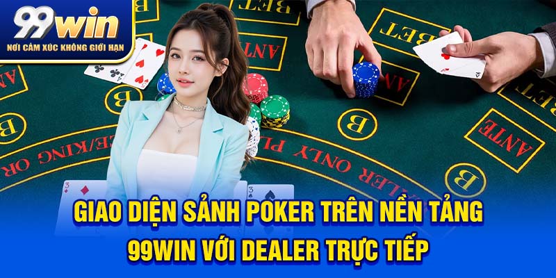 Poker 99win – Ván Bài Căng Như Dây Đàn, Cược Là Phải Cháy! 5 Giao diện sảnh poker trên nền tảng 99win với dealer trực tiếp