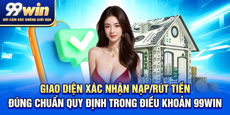 Điều Khoản 99win 2 Giao diện xác nhận nạp/rút tiền đúng chuẩn quy định trong điều khoản 99win