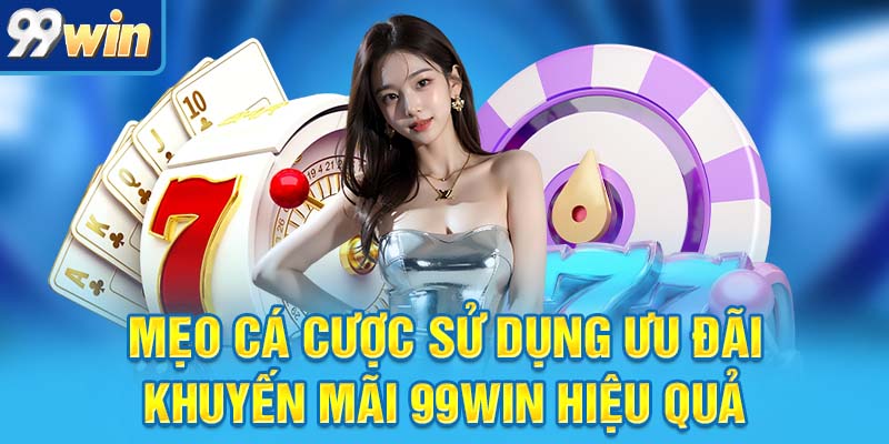 Mẹo cá cược sử dụng ưu đãi khuyến mãi 99win hiệu quả