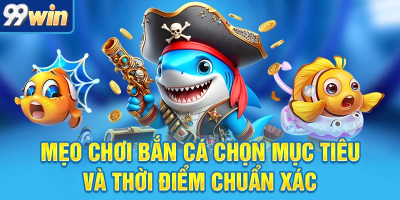 Mẹo Chơi Bắn Cá Chuẩn Từng Viên Đạn, Ăn Tiền Cực Đã 5 mẹo chơi bắn cá chọn mục tiêu và thời điểm chuẩn xác