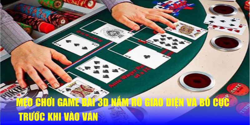 Mẹo Chơi Game Bài 3D Giúp Bạn Tăng Tỷ Lệ Thắng Siêu Dễ 5 Mẹo chơi game bài 3D nắm rõ giao diện và bố cục trước khi vào ván