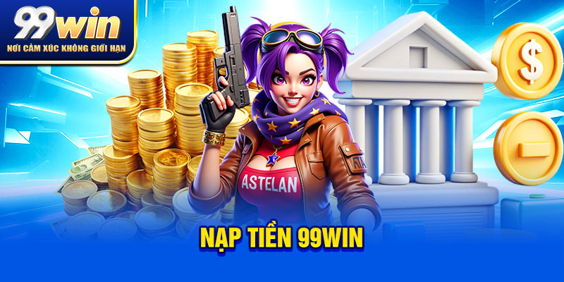 Nạp Tiền 99win - Hướng Dẫn Thao Tác Nhanh Gọn Sau Vài Bước 3 nạp tiền 99win