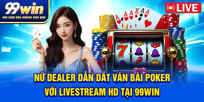 Poker 99win – Ván Bài Căng Như Dây Đàn, Cược Là Phải Cháy! 6 Nữ dealer dẫn dắt ván bài poker với livestream HD tại 99win
