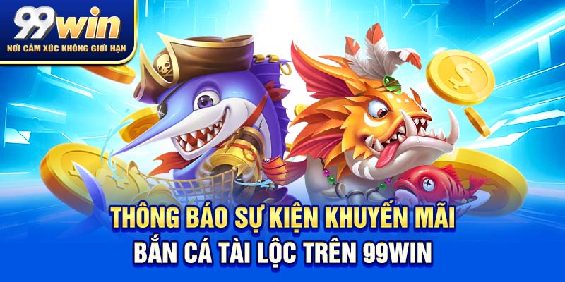 Bắn Cá Tài Lộc – Trúng Lớn, Giải Trí Cực Đỉnh Mỗi Ngày 7 Thông báo sự kiện khuyến mãi bắn cá tài lộc trên 99win